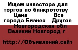 Ищем инвестора для торгов по банкротству. › Цена ­ 100 000 - Все города Бизнес » Другое   . Новгородская обл.,Великий Новгород г.